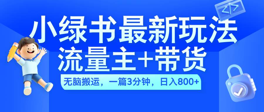 2024小绿书流量主+带货最新玩法，AI无脑搬运，一篇图文3分钟，日入800+-领航创业网