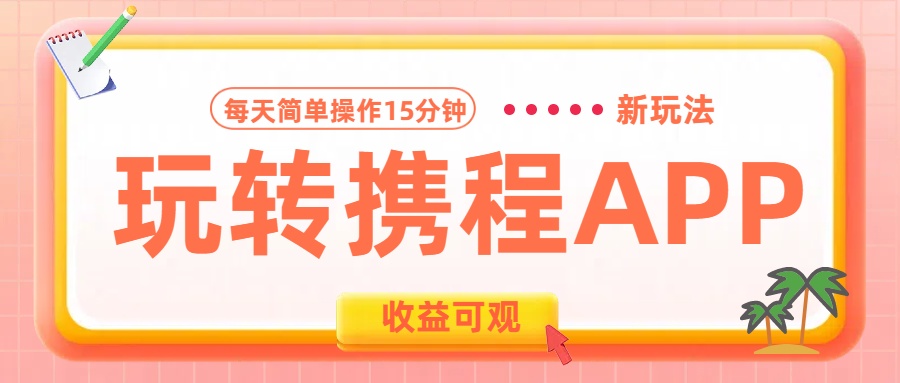 玩转携程APP新玩法，每天简单操作15分钟，收益可观!-领航创业网