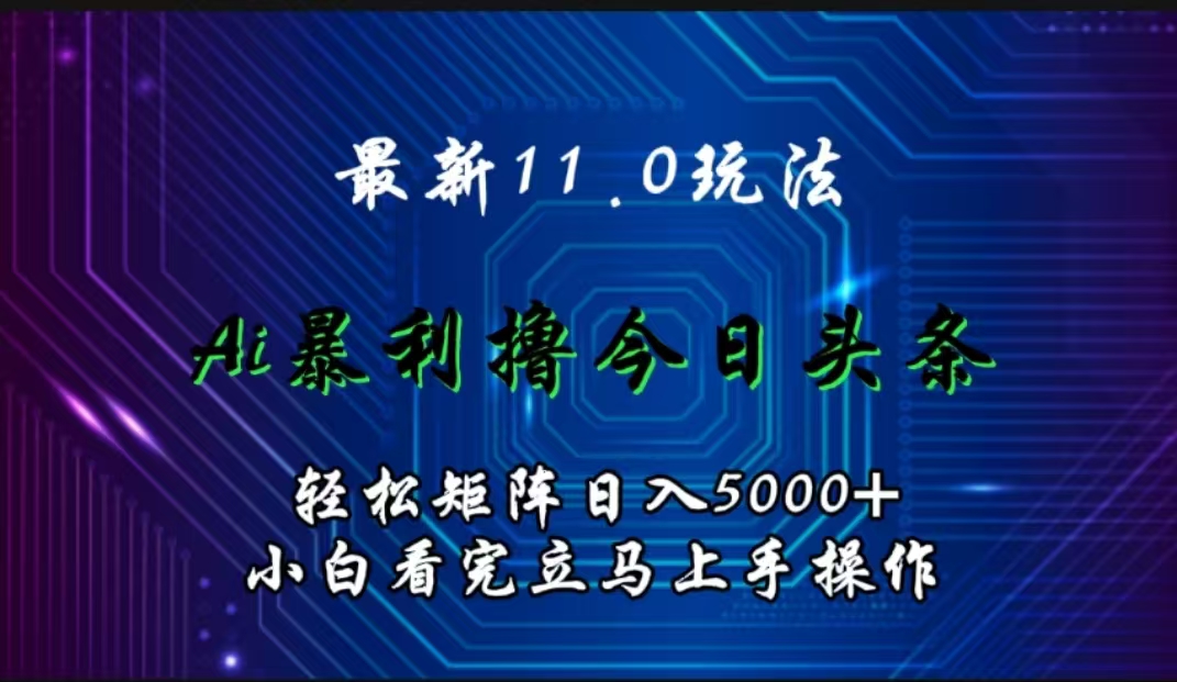 最新11.0玩法 AI辅助撸今日头条轻松实现矩阵日入5000+小白看完即可上手矩阵操作-领航创业网