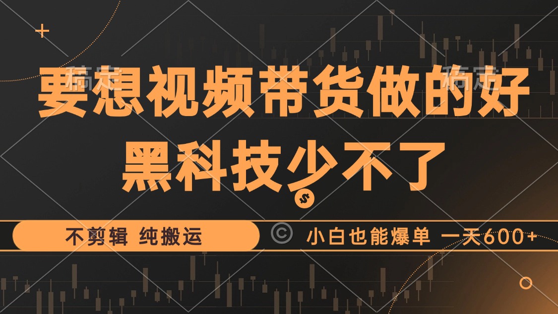 抖音视频带货最暴力玩法，利用黑科技纯搬运，一刀不剪，小白也能爆单，一天600+-领航创业网