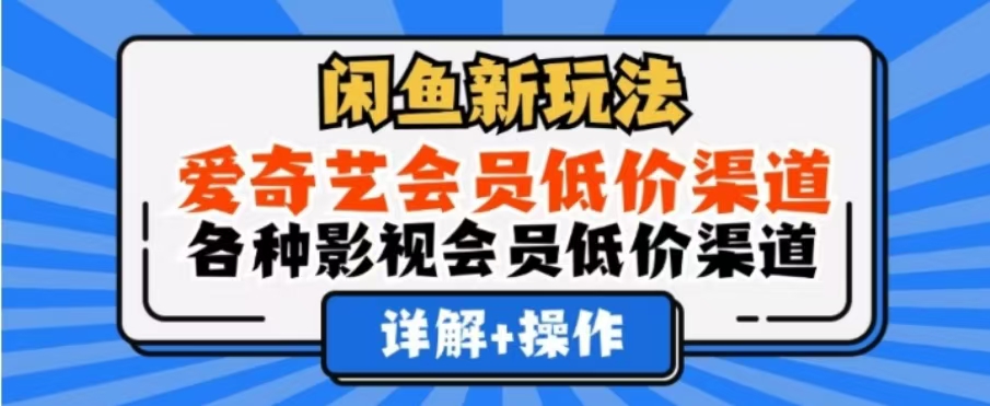 闲鱼新玩法，一天1000+，爱奇艺会员低价渠道，各种影视会员低价渠道-领航创业网