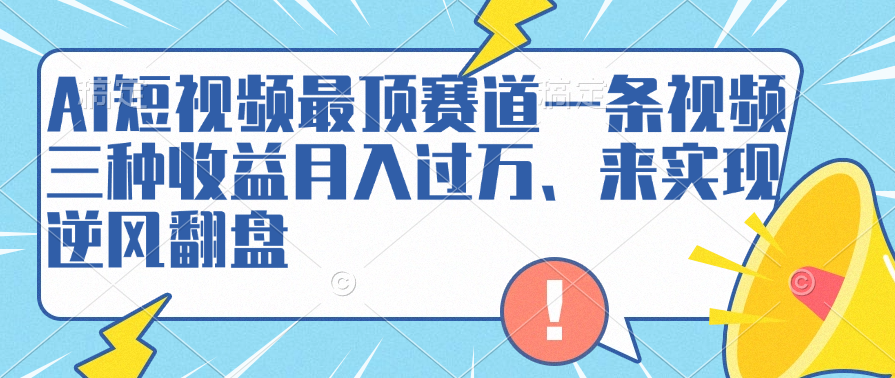 AI短视频最顶赛道，一条视频三种收益月入过万、来实现逆风翻盘-领航创业网