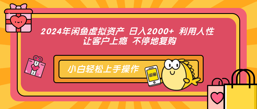 2024年闲鱼虚拟资产 日入2000+ 利用人性 让客户上瘾 不停地复购-领航创业网