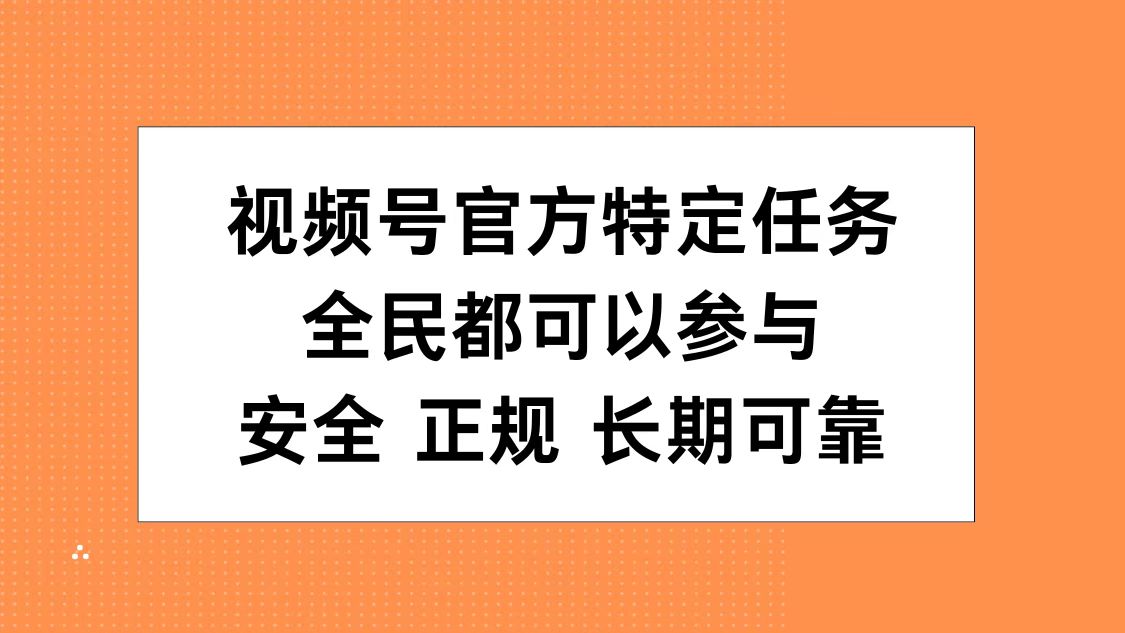 视频号官方特定任务，全民可参与，安全正规长期可靠-领航创业网