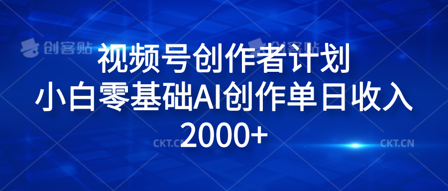 视频号创作者计划，小白零基础AI创作单日收入2000+-领航创业网