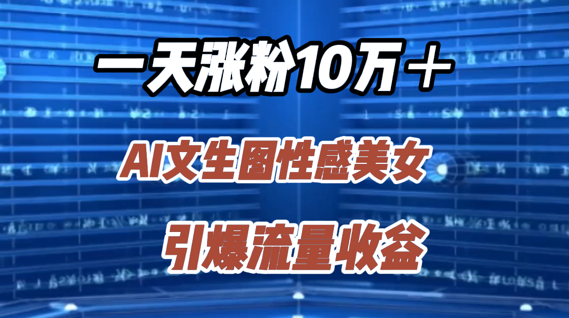 一天涨粉10万＋，AI文生图性感美女，引爆流量收益-领航创业网