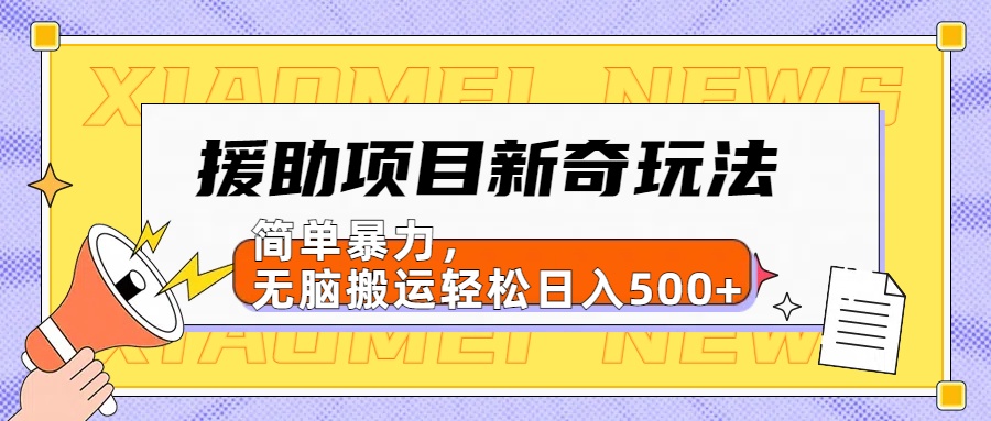 援助项目新奇玩法，简单暴力，无脑搬运轻松日入500+【日入500很简单】-领航创业网