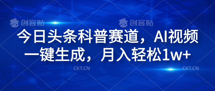 今日头条科普赛道，AI视频一键生成，月入轻松1w+-领航创业网