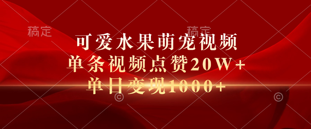 可爱水果萌宠视频，单条视频点赞20W+，单日变现1000+-领航创业网