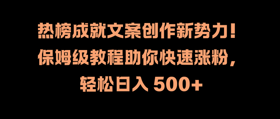 热榜成就文案创作新势力！保姆级教程助你快速涨粉，轻松日入 500+-领航创业网