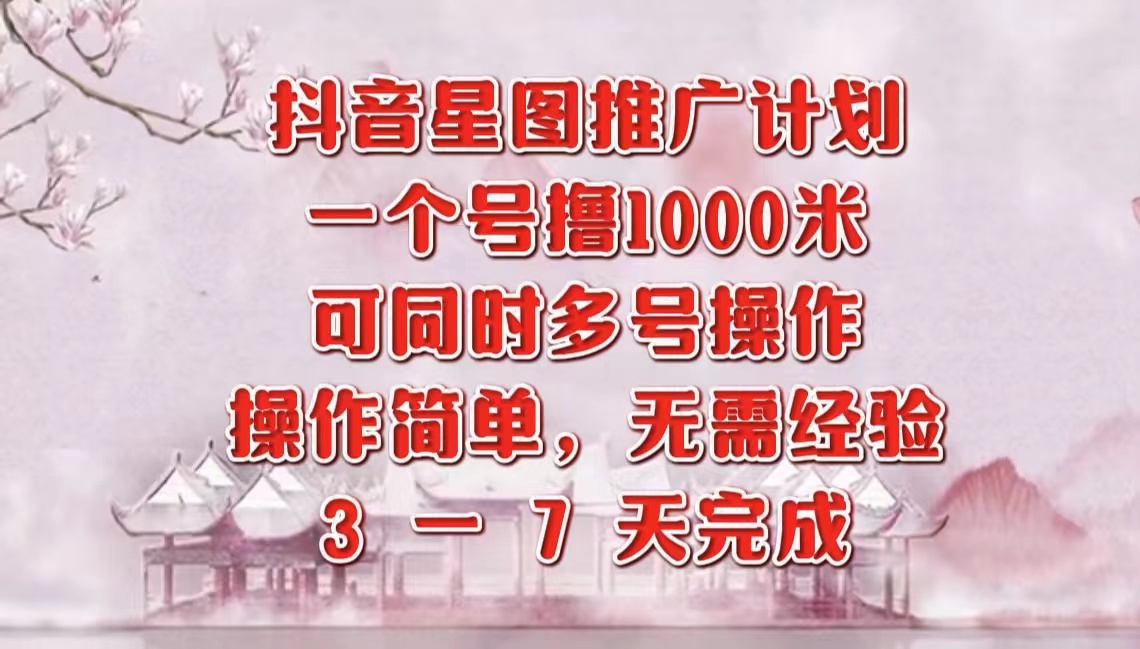 抖音星图推广项目，3-7天就能完成，每单1000元，可多号一起做-领航创业网