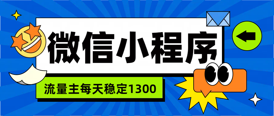 微信小程序流量主，每天都是1300-领航创业网