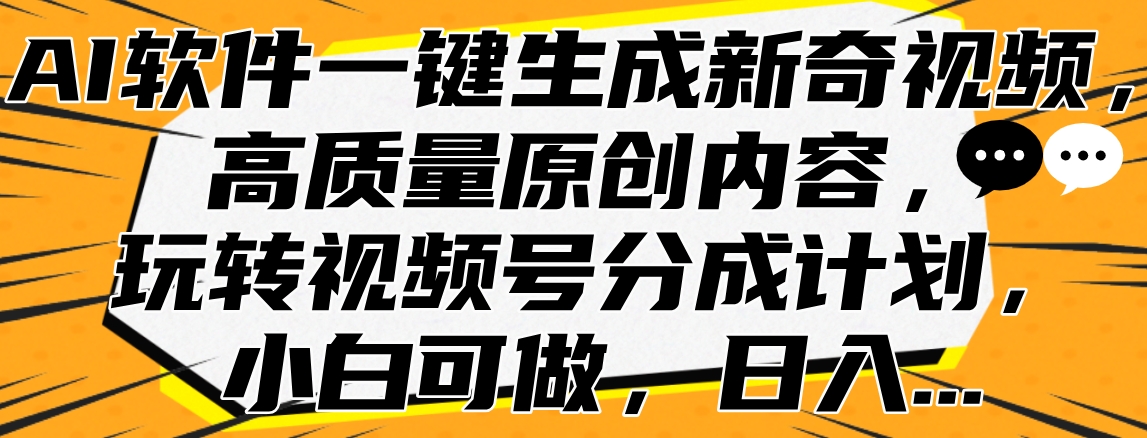 AI软件一键生成新奇视频，高质量原创内容，玩转视频号分成计划，小白可做，日入…-领航创业网