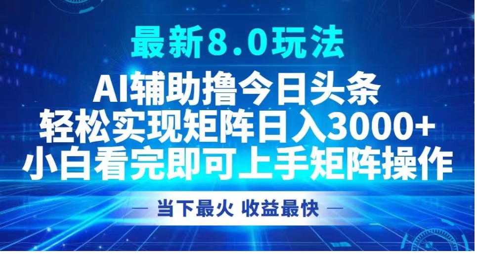 最新8.0玩法 AI辅助撸今日头条轻松实现矩阵日入3000+小白看完即可上手矩阵操作当下最火 收益最快-领航创业网