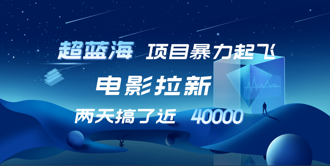 【蓝海项目】电影拉新，两天搞了近4w！超好出单，直接起飞-领航创业网