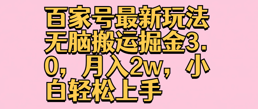 百家号最新玩法无脑搬运掘金3.0，月入2w，小白轻松上手-领航创业网