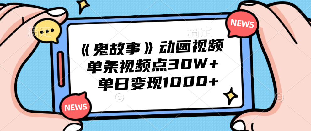 《鬼故事》动画视频，单条视频点赞30W+，单日变现1000+-领航创业网