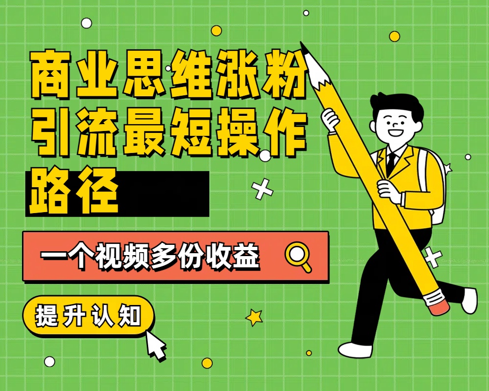 商业思维涨粉+引流最短操作路径，一个视频多份收益-领航创业网