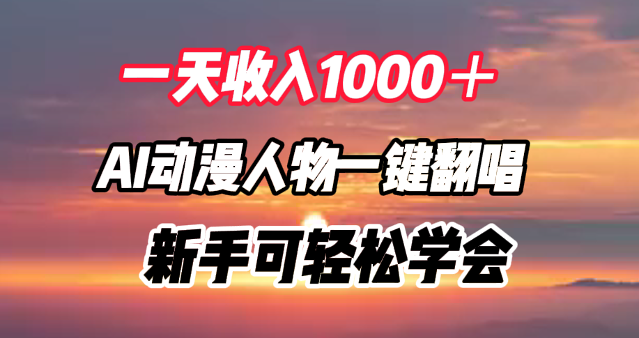 一天收入1000＋，AI动漫人物一键翻唱，新手可轻松学会-领航创业网