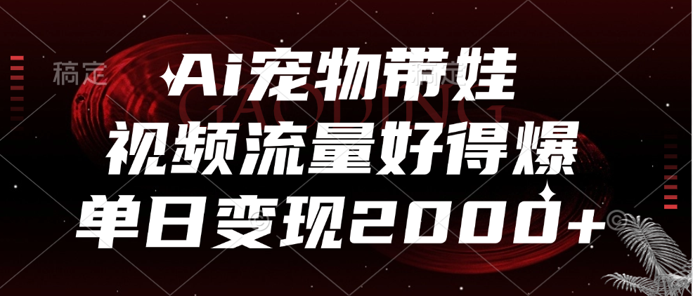 Ai宠物带娃，视频流量好得爆，单日变现2000+-领航创业网