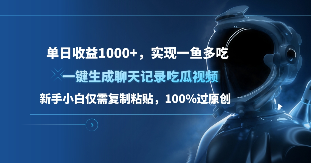 单日收益1000+，一键生成聊天记录吃瓜视频，新手小白仅需复制粘贴，100%过原创，实现一鱼多吃-领航创业网