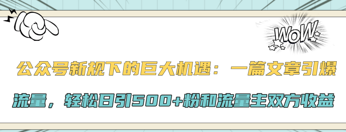 公众号新规下的巨大机遇：轻松日引500+粉和流量主双方收益，一篇文章引爆流量-领航创业网