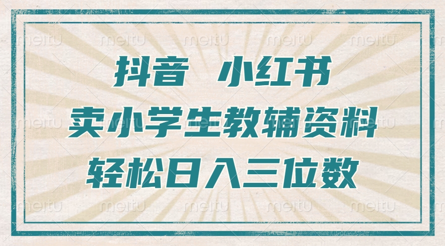 抖音小红书卖小学生教辅资料，一个月利润1W+，操作简单，小白也能轻松日入3位数-领航创业网