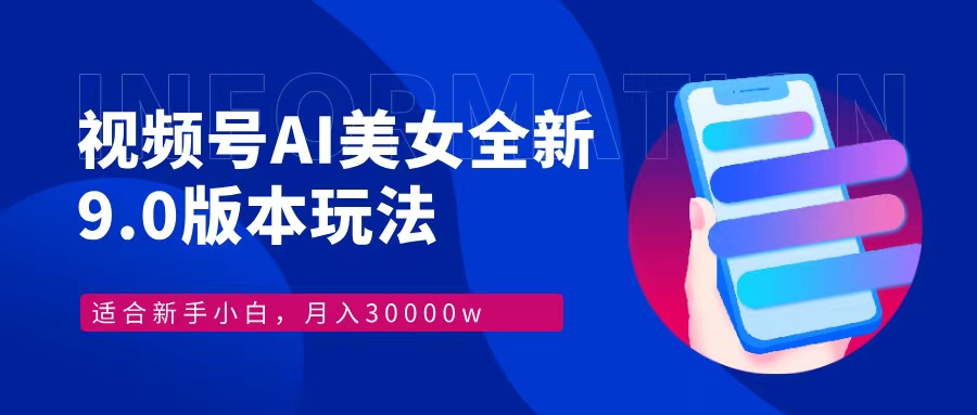 视频号AI美女全新玩法9.0 小白轻松上手 月入30000＋-领航创业网