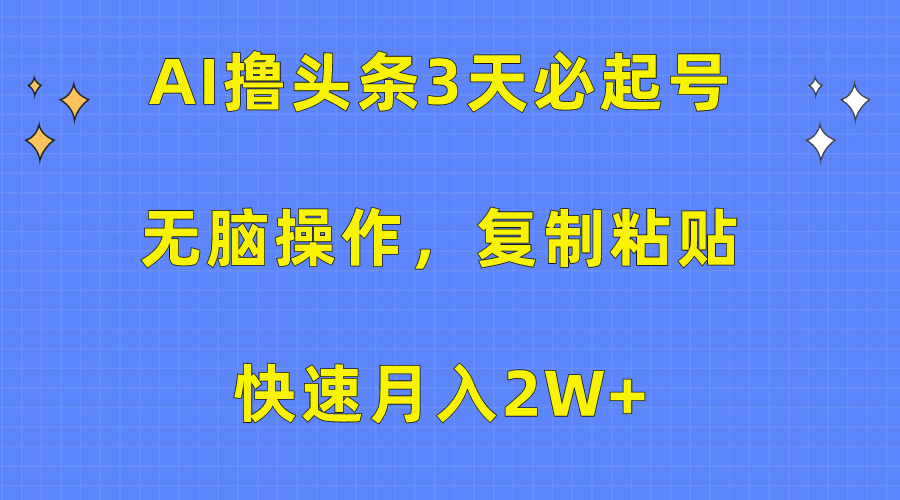 AI撸头条3天必起号，无脑操作3分钟1条，复制粘贴保守月入2W+-领航创业网