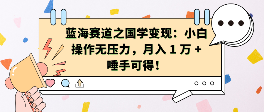 蓝海赛道之国学变现：小白操作无压力，月入 1 万 + 唾手可得！-领航创业网