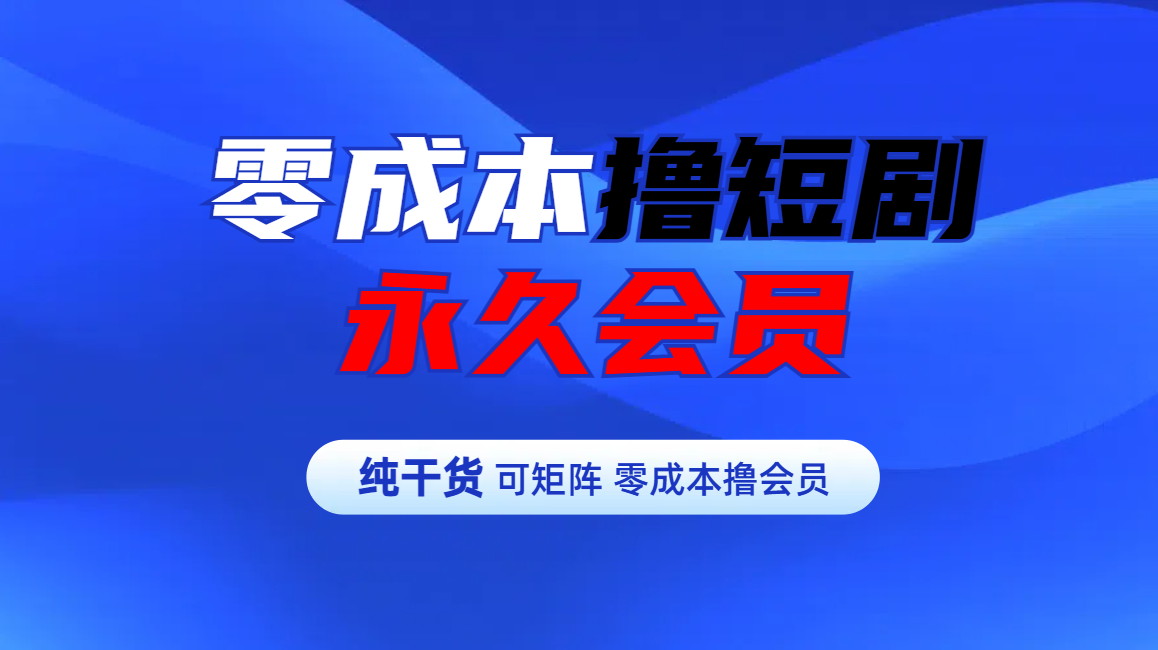 零成本撸短剧平台永久会员-领航创业网