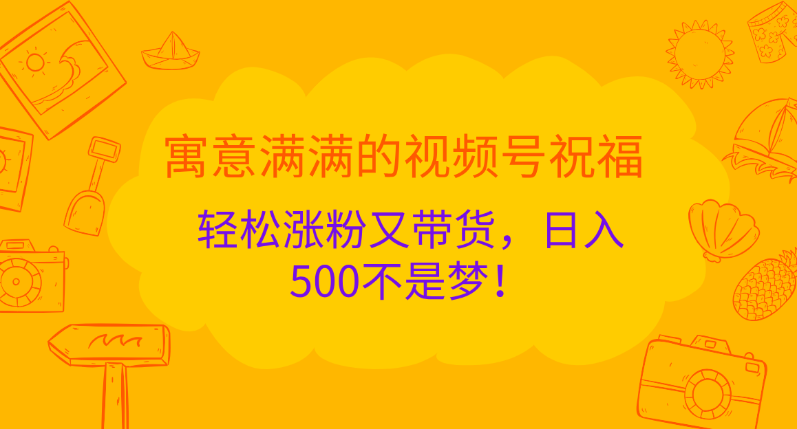 寓意满满的 视频号祝福，轻松涨粉又带货，日入500不是梦！-领航创业网