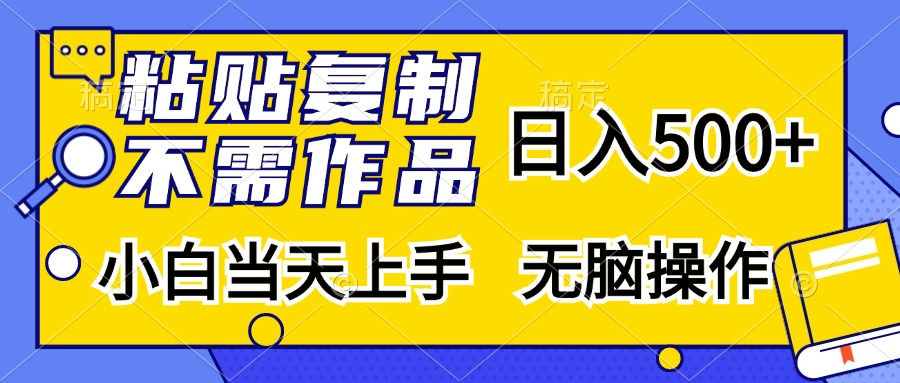 粘贴复制无需作品，日入500+，小白当天上手，无脑操作-领航创业网