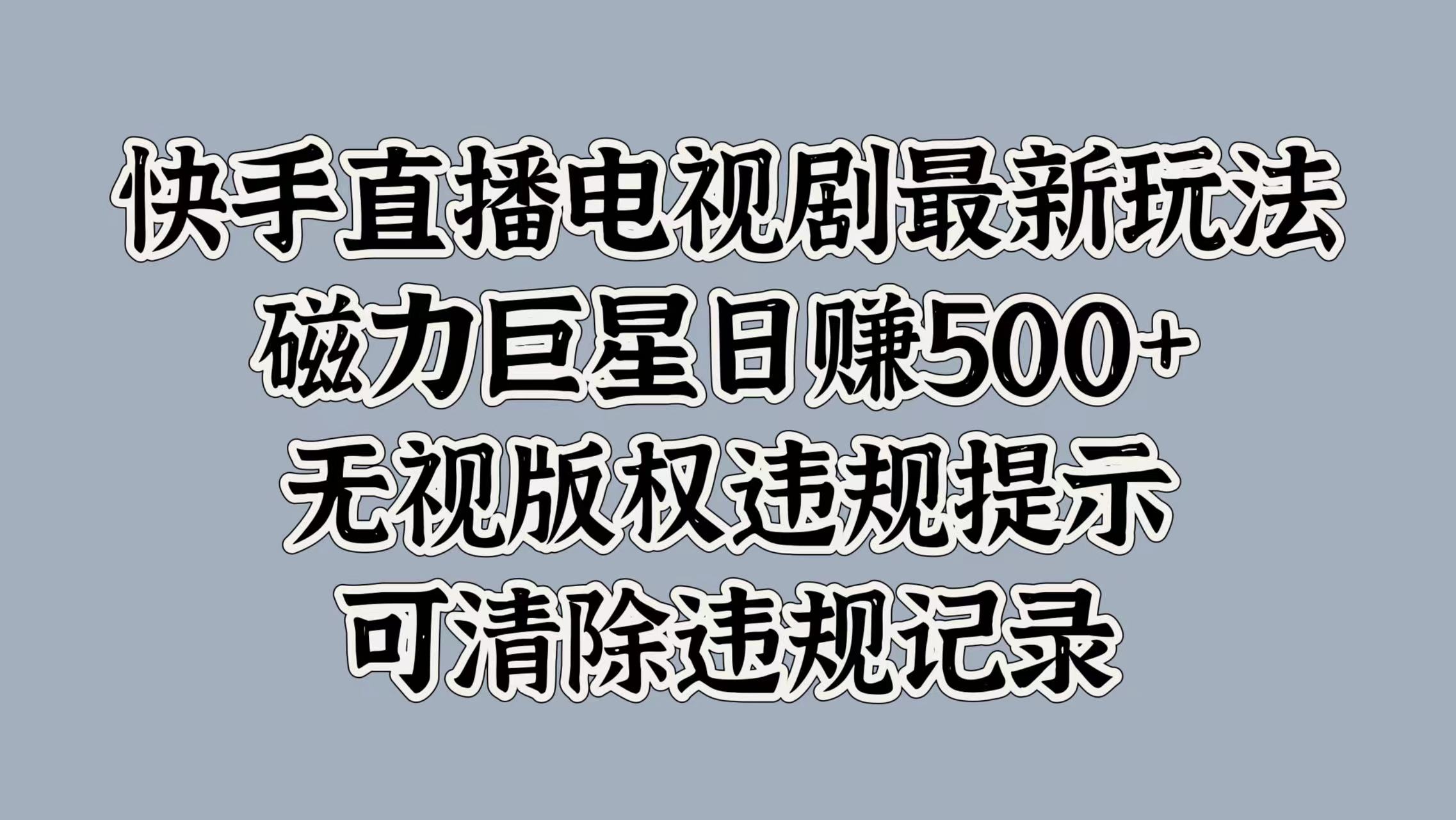 快手直播电视剧最新玩法，磁力巨星日赚500+，无视版权违规提示，可清除违规记录-领航创业网