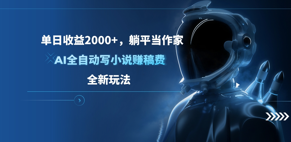 单日收益2000+，躺平当作家，AI全自动写小说赚稿费，全新玩法-领航创业网