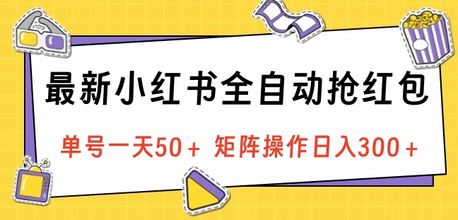 最新小红书全自动抢红包，单号一天50＋ 矩阵操作日入300＋，纯无脑操作-领航创业网