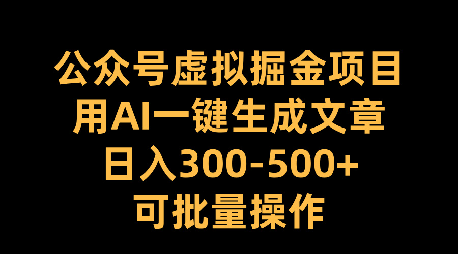 公众号虚拟掘金项目，用AI一键生成文章，日入300-500+可批量操作-领航创业网