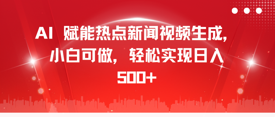 AI 赋能热点新闻视频生成，小白可做，轻松实现日入 500+-领航创业网