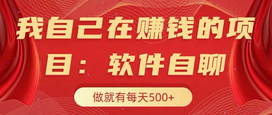 我自己在赚钱的项目，软件自聊不存在幸存者原则，做就有每天500+-领航创业网