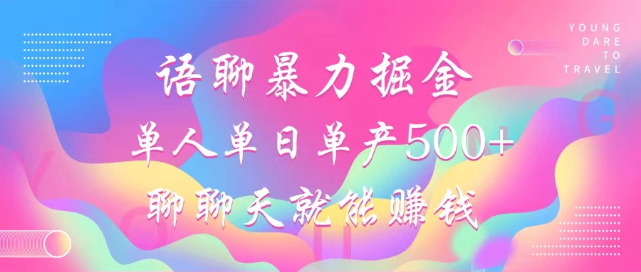 语聊暴力掘金，聊聊天就能赚钱，单人单日单产500+，小白也能无脑做，-领航创业网