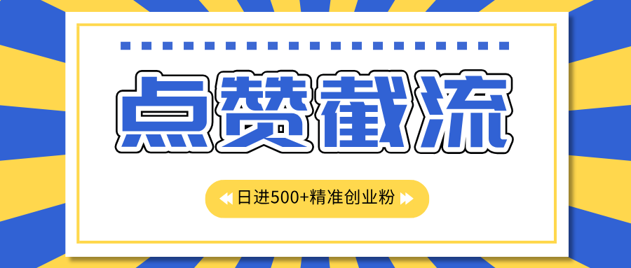 点赞截流日引500+精准创业粉，知识星球无限截流CY粉首发玩法，精准曝光长尾持久，日进线500+-领航创业网