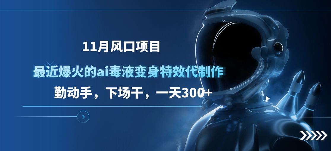 11月风口项目，最近爆火的ai毒液变身特效代制作，勤动手，下场干，一天300+-领航创业网