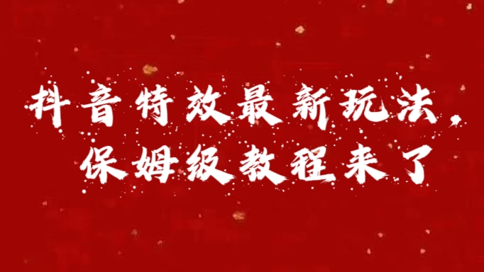 外面卖1980的项目，抖音特效最新玩法，保姆级教程，今天他来了-领航创业网