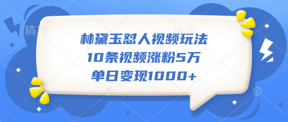 林黛玉怼人视频玩法，10条视频涨粉5万，单日变现1000+-领航创业网