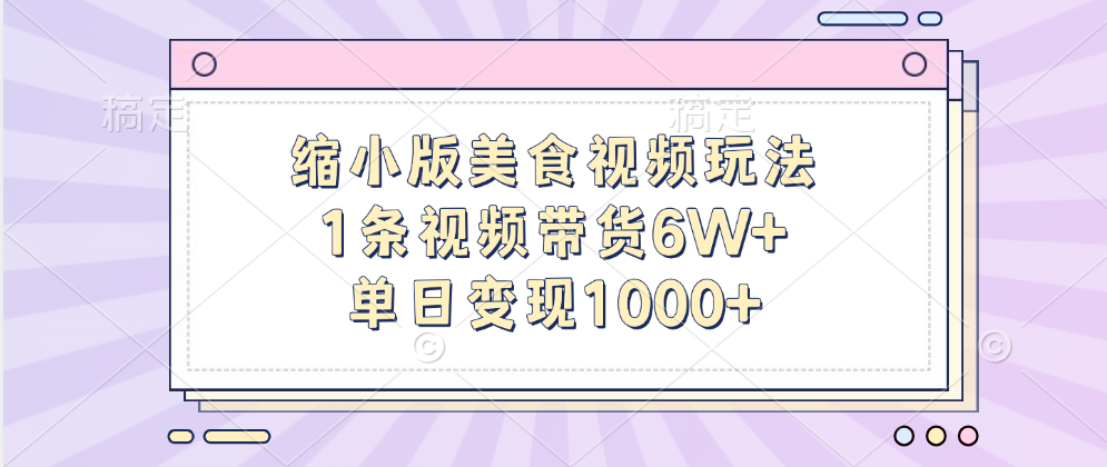 缩小版美食视频玩法，1条视频带货6W+，单日变现1000+-领航创业网