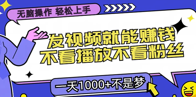 无脑操作，只要发视频就能赚钱？不看播放不看粉丝，小白轻松上手，一天1000+-领航创业网