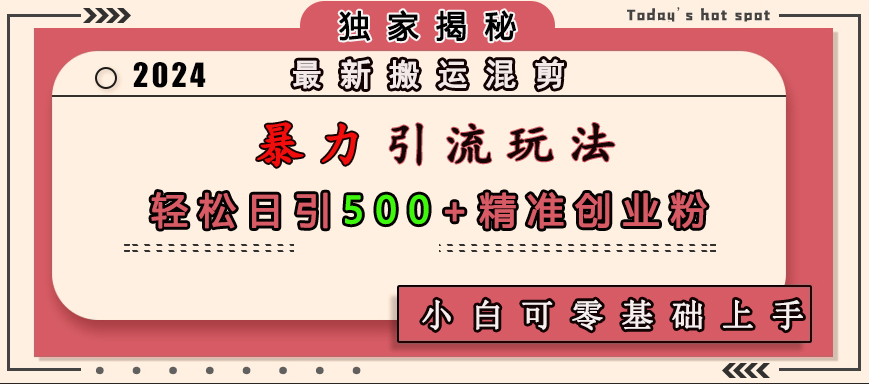 最新搬运混剪暴力引流玩法，轻松日引500+精准创业粉，小白可零基础上手-领航创业网