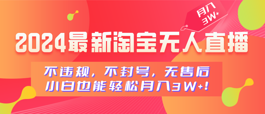 2024最新淘宝无人直播，不违规，不封号，无售后，小白也能轻松月入3W+-领航创业网