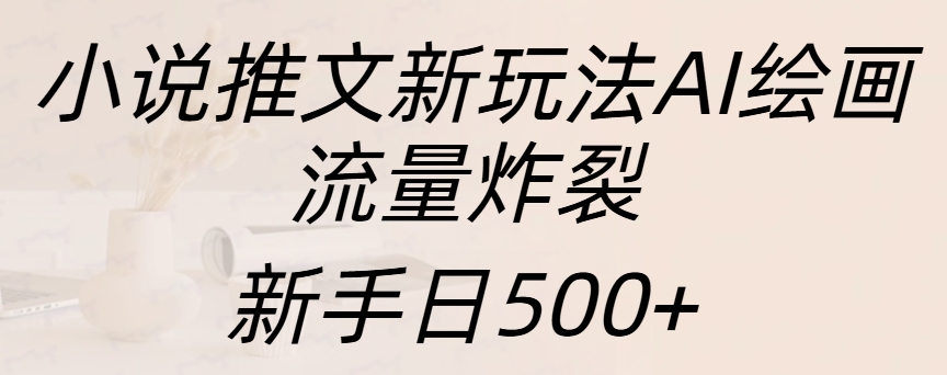 小说推文新玩法AI绘画，流量炸裂，新手日入500+-领航创业网