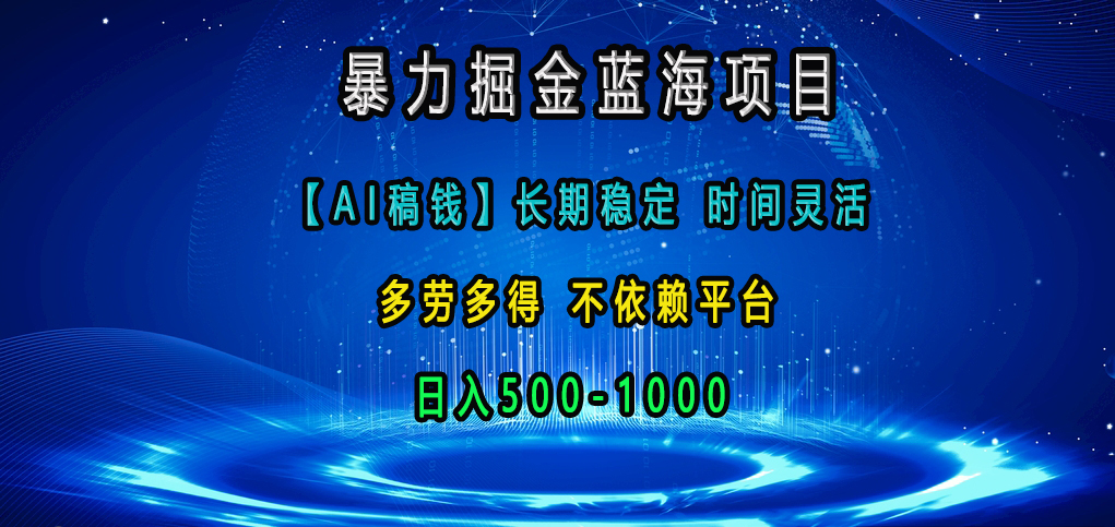 暴力掘金蓝海项目，【AI稿钱】长期稳定，时间灵活，多劳多得，不依赖平台，日入500-1000-领航创业网